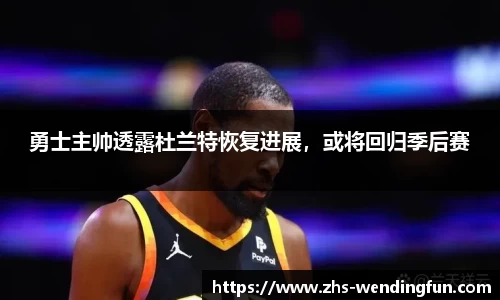 勇士主帅透露杜兰特恢复进展，或将回归季后赛