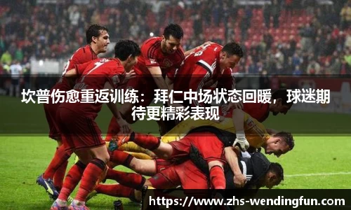 坎普伤愈重返训练：拜仁中场状态回暖，球迷期待更精彩表现