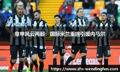 意甲风云再起：国际米兰重磅引援内马尔