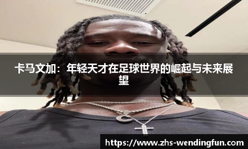 卡马文加：年轻天才在足球世界的崛起与未来展望