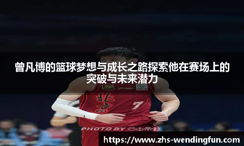 曾凡博的篮球梦想与成长之路探索他在赛场上的突破与未来潜力