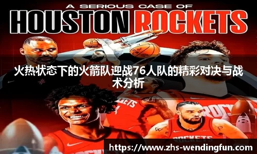 火热状态下的火箭队迎战76人队的精彩对决与战术分析