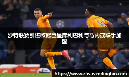 沙特联赛引进欧冠巨星库利巴利与马内或联手加盟