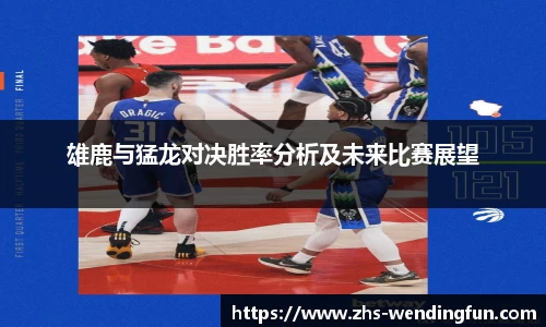 雄鹿与猛龙对决胜率分析及未来比赛展望