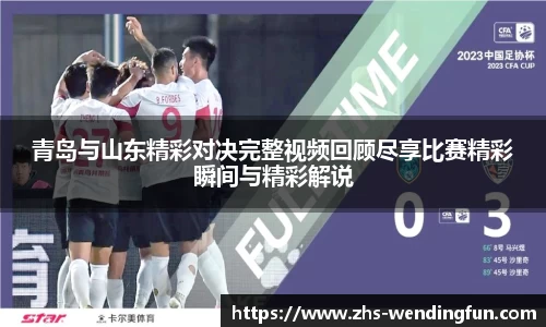青岛与山东精彩对决完整视频回顾尽享比赛精彩瞬间与精彩解说
