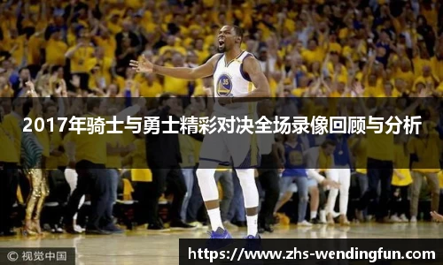 2017年骑士与勇士精彩对决全场录像回顾与分析