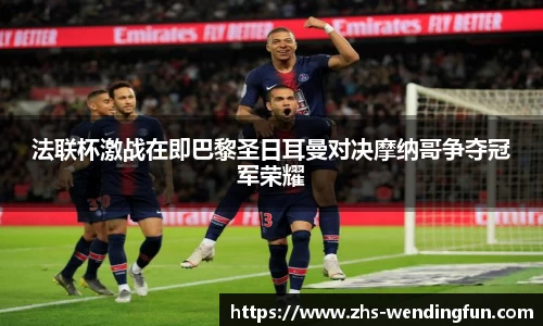 法联杯激战在即巴黎圣日耳曼对决摩纳哥争夺冠军荣耀