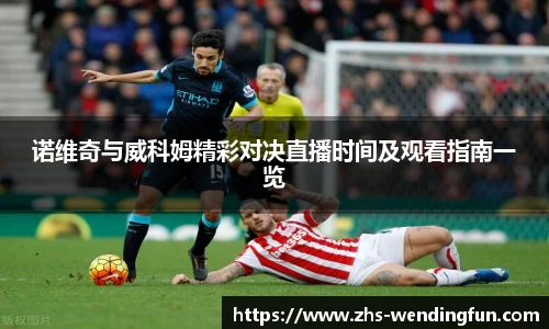 诺维奇与威科姆精彩对决直播时间及观看指南一览