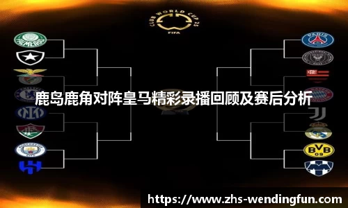 鹿岛鹿角对阵皇马精彩录播回顾及赛后分析