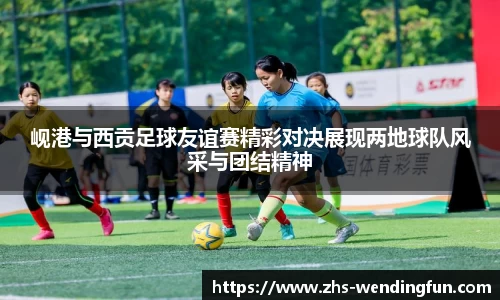 岘港与西贡足球友谊赛精彩对决展现两地球队风采与团结精神