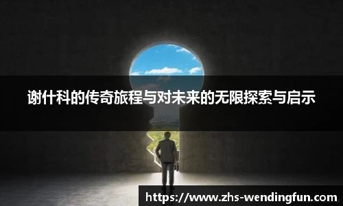 谢什科的传奇旅程与对未来的无限探索与启示