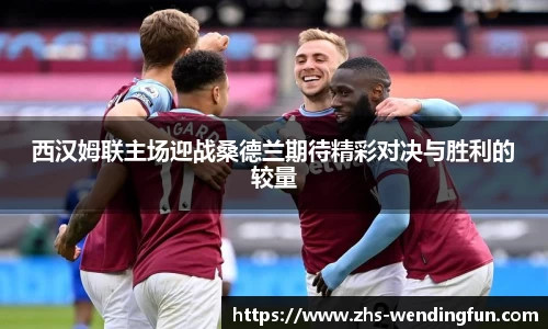 西汉姆联主场迎战桑德兰期待精彩对决与胜利的较量