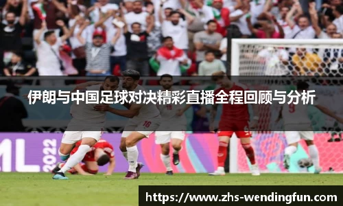 伊朗与中国足球对决精彩直播全程回顾与分析
