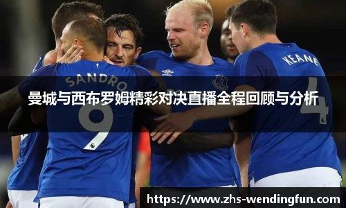 曼城与西布罗姆精彩对决直播全程回顾与分析