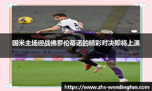 国米主场迎战佛罗伦蒂诺的精彩对决即将上演