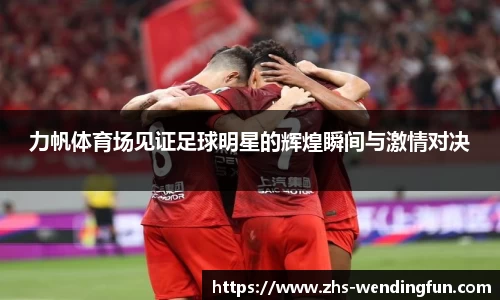 力帆体育场见证足球明星的辉煌瞬间与激情对决