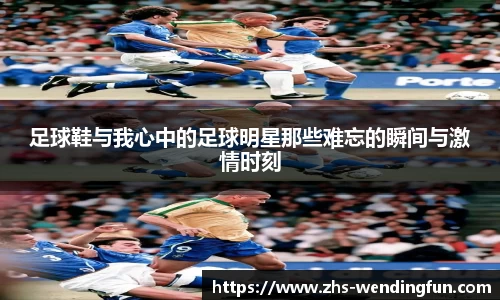 足球鞋与我心中的足球明星那些难忘的瞬间与激情时刻