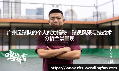 广州足球队的个人能力揭秘：球员风采与技战术分析全景呈现