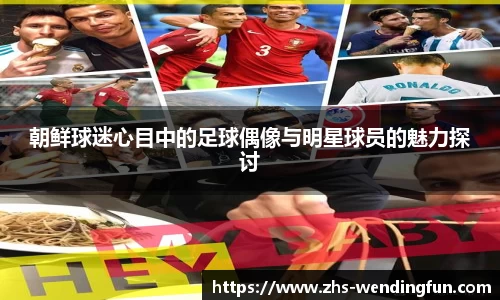 朝鲜球迷心目中的足球偶像与明星球员的魅力探讨