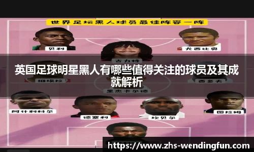 英国足球明星黑人有哪些值得关注的球员及其成就解析
